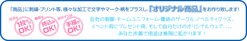 「商品」に刺繍・プリント等、様々な加工で文字やマーク・柄をプラスし、「オリジナル商品」をお作りします！